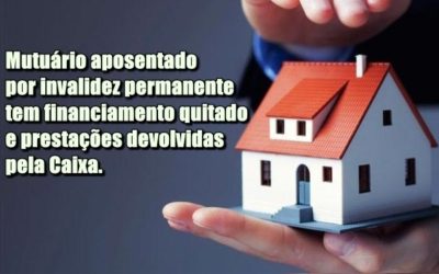 Mutuária aposentada por invalidez permanente tem financiamento quitado e prestações devolvidas pela Caixa